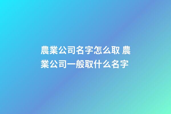 農業公司名字怎么取 農業公司一般取什么名字-第1張-公司起名-玄機派